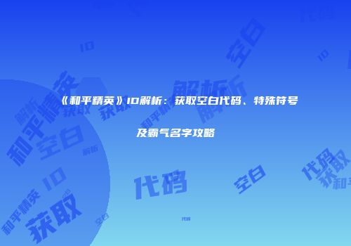 《和平精英》ID解析：获取空白代码、特殊符号及霸气名字攻略