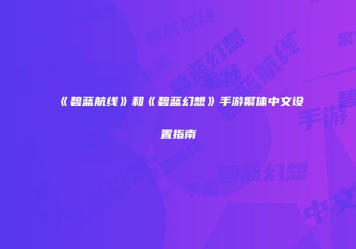 《碧蓝航线》和《碧蓝幻想》手游繁体中文设置指南
