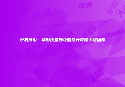 炉石传说：毕游侠互动攻略及大哥德卡组推荐