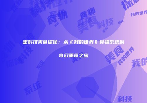 黑科技美食探秘：从《我的世界》食物系统到奇幻美食之旅
