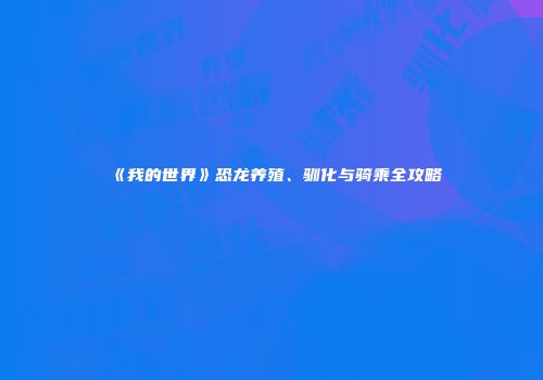 《我的世界》恐龙养殖、驯化与骑乘全攻略