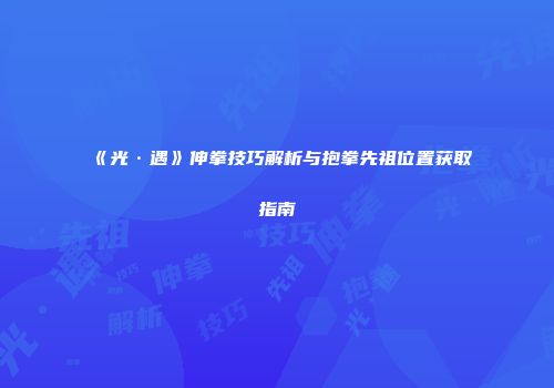 《光·遇》伸拳技巧解析与抱拳先祖位置获取指南