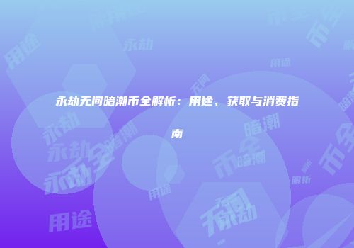 永劫无间暗潮币全解析：用途、获取与消费指南