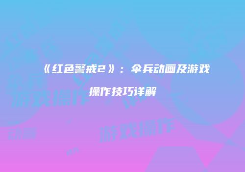 《红色警戒2》：伞兵动画及游戏操作技巧详解