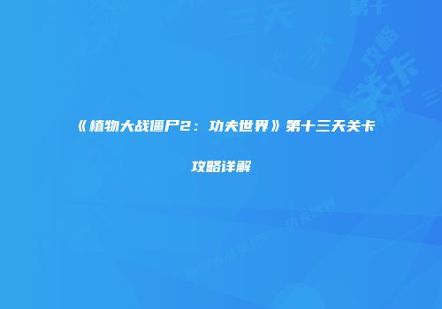 《植物大战僵尸2：功夫世界》第十三天关卡攻略详解