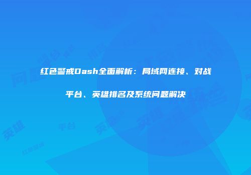 红色警戒Dash全面解析：局域网连接、对战平台、英雄排名及系统问题解决