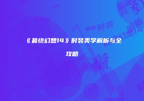 《最终幻想14》时装美学解析与全攻略