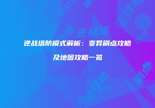 逆战塔防模式解析：变异刷点攻略及地图攻略一览