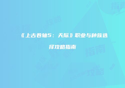 《上古卷轴5：天际》职业与种族选择攻略指南