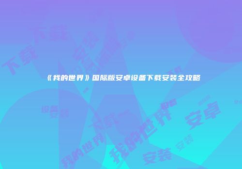 《我的世界》国际版安卓设备下载安装全攻略