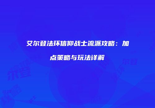 艾尔登法环信仰战士流派攻略：加点策略与玩法详解