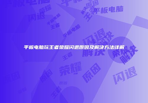平板电脑玩王者荣耀闪退原因及解决方法详解