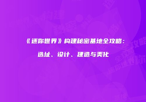 《迷你世界》构建秘密基地全攻略：选址、设计、建造与美化
