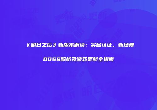 《明日之后》新版本解读：实名认证、新场景BOSS解析及游戏更新全指南
