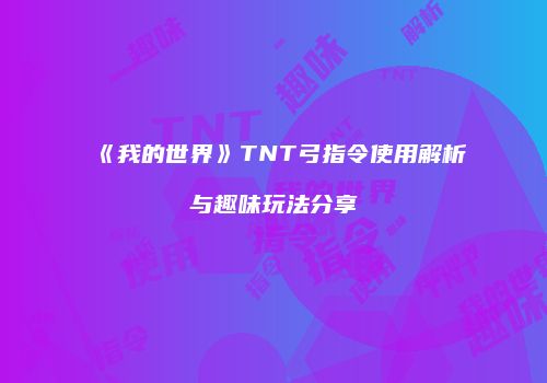 《我的世界》TNT弓指令使用解析与趣味玩法分享