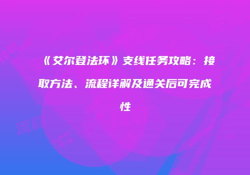 《艾尔登法环》支线任务攻略：接取方法、流程详解及通关后可完成性