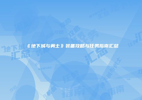 《地下城与勇士》装备攻略与任务指南汇总