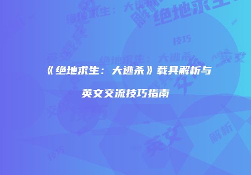 《绝地求生：大逃杀》载具解析与英文交流技巧指南
