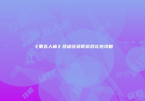 《第五人格》多途径获取游戏礼包攻略