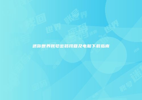 迷你世界账号密码找回及电脑下载指南