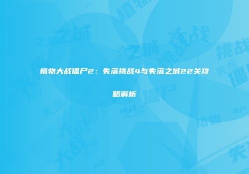 植物大战僵尸2：失落挑战4与失落之城22关攻略解析