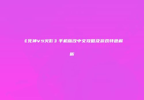 《死神VS火影》手机版改中文攻略及游戏特色解析
