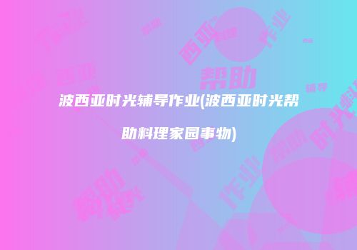波西亚时光辅导作业(波西亚时光帮助料理家园事物)