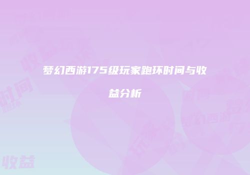 梦幻西游175级玩家跑环时间与收益分析