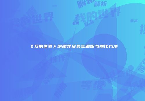 《我的世界》附魔等级最高解析与操作方法
