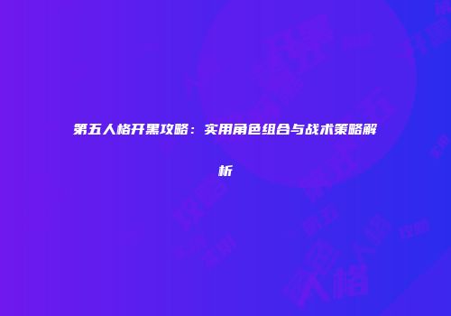 第五人格开黑攻略：实用角色组合与战术策略解析