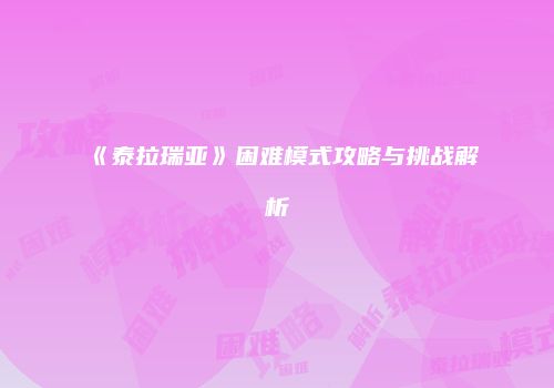 《泰拉瑞亚》困难模式攻略与挑战解析