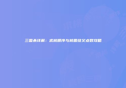 三国杀详解：求桃顺序与桃园结义点数攻略