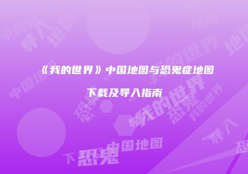 《我的世界》中国地图与恐鬼症地图下载及导入指南