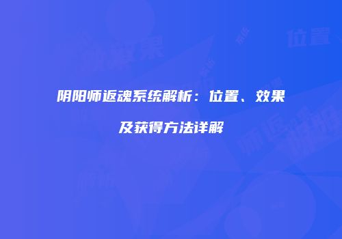 阴阳师返魂系统解析：位置、效果及获得方法详解