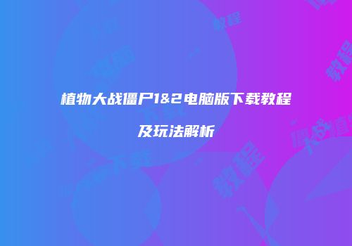 植物大战僵尸1&2电脑版下载教程及玩法解析
