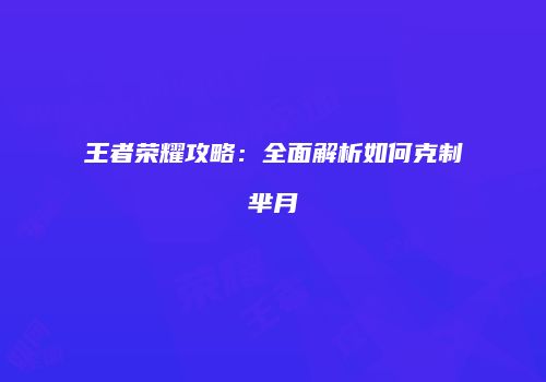 王者荣耀攻略：全面解析如何克制芈月