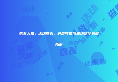 第五人格：活动查看、时装收集与联动精华获取指南