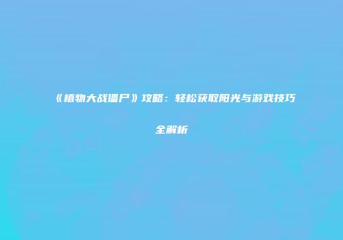 《植物大战僵尸》攻略：轻松获取阳光与游戏技巧全解析