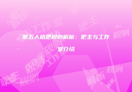 第五人格吧规则解析：吧主与工作室介绍