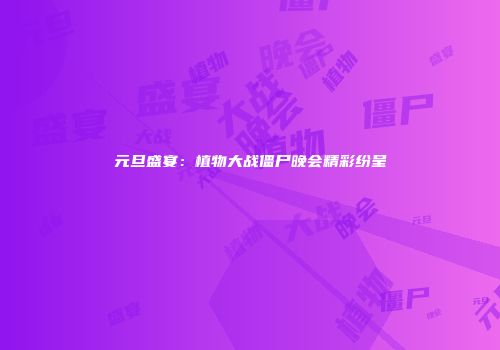 元旦盛宴：植物大战僵尸晚会精彩纷呈