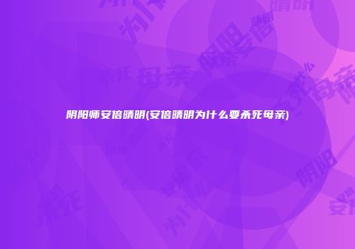 阴阳师安倍晴明(安倍晴明为什么要杀死母亲)