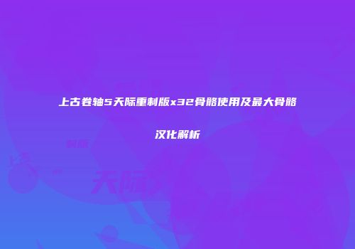 上古卷轴5天际重制版x32骨骼使用及最大骨骼汉化解析
