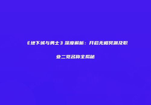 《地下城与勇士》深度解析：开启无相冥渊及职业二觉名称全揭秘
