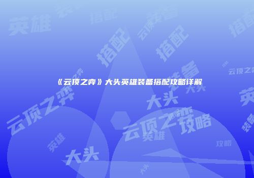 《云顶之弈》大头英雄装备搭配攻略详解