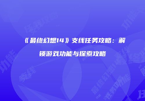 《最终幻想14》支线任务攻略：解锁游戏功能与探索攻略