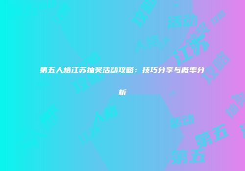 第五人格江苏抽奖活动攻略：技巧分享与概率分析