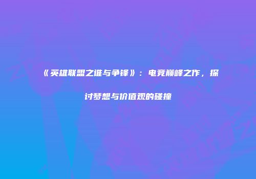 《英雄联盟之谁与争锋》：电竞巅峰之作，探讨梦想与价值观的碰撞