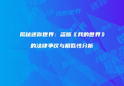 揭秘迷你世界：盗版《我的世界》的法律争议与相似性分析