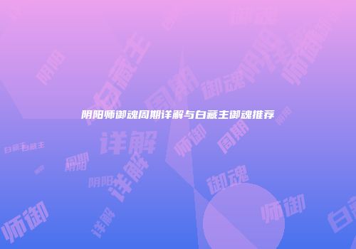 阴阳师御魂周期详解与白藏主御魂推荐