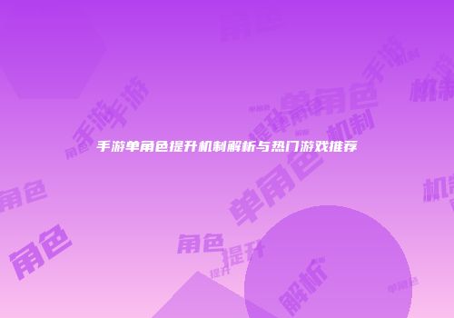 手游单角色提升机制解析与热门游戏推荐